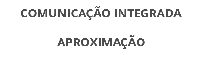 COMUNICAÇÃO INTEGRADA
APROXIMAÇÃO